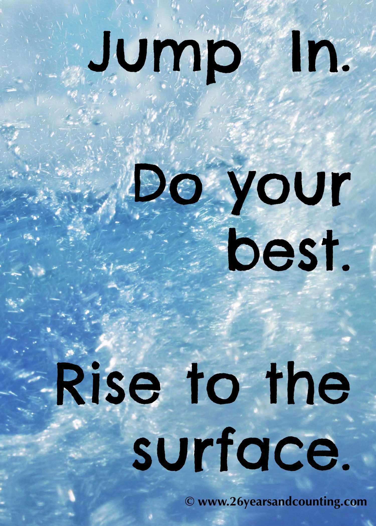 Jump In. Do your best. Rise to the Surface.