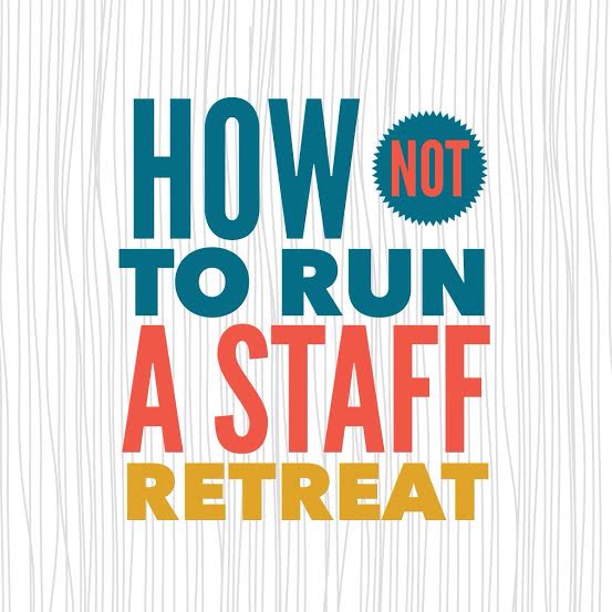 How NOT To Run A Staff Retreat