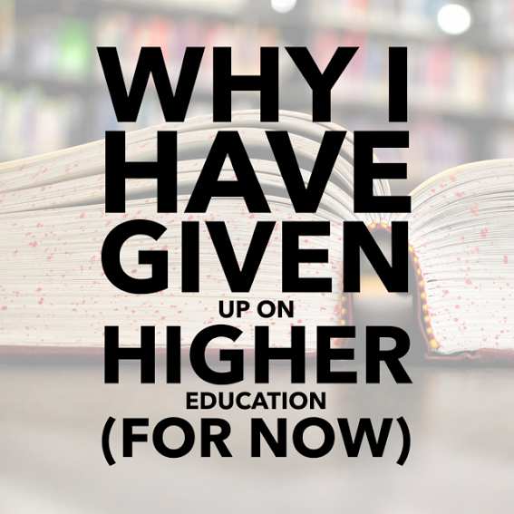 Why I Have Given Up On Higher Education (For Now)