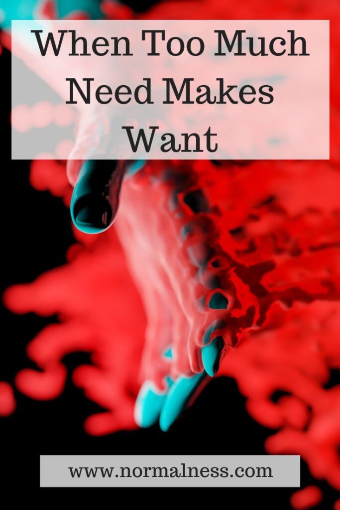 When Too Much Need Makes Want