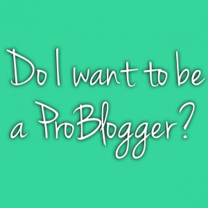 Do I want to be a ProBlogger