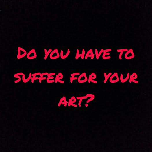 Do you have to suffer for your art?