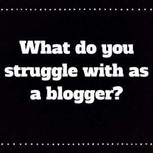 What do you struggle with as a blogger?