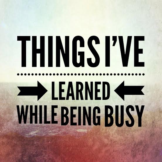 Things I've Learned While Being Busy