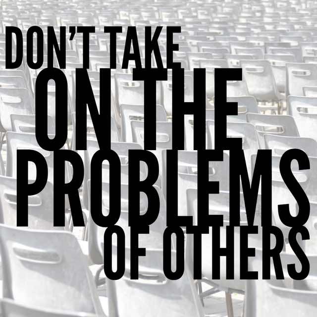 Dont Take On The Problems Of Others